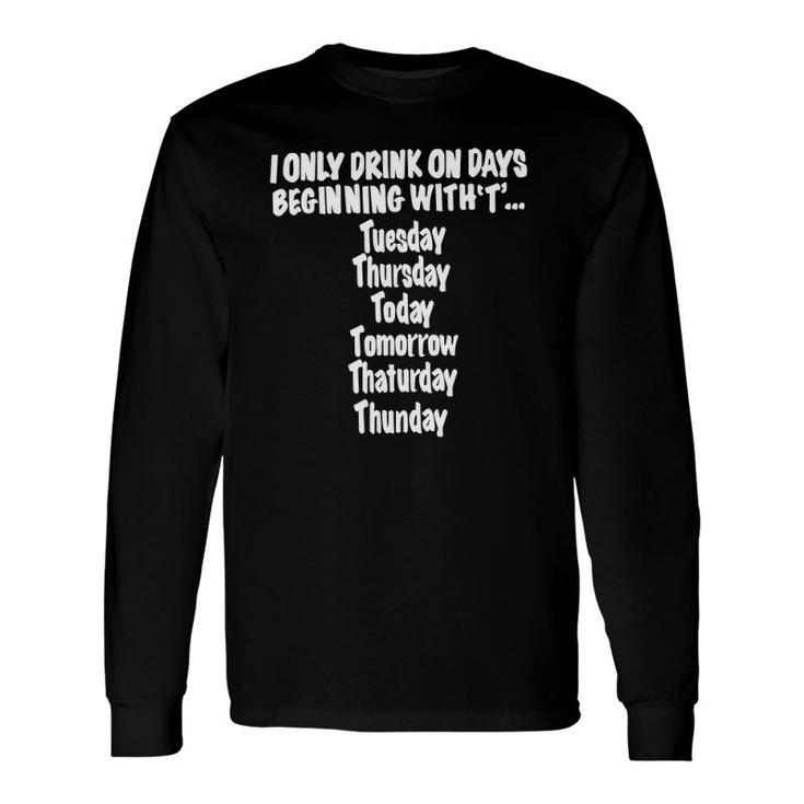 I Only Drink On Days Beginning With Hilarious Fun Long Sleeve T-Shirt T-Shirt