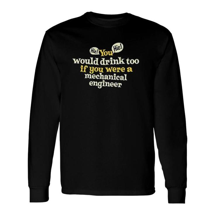 You Would Drink Too If You Were A Mechanical Engineer Long Sleeve T-Shirt T-Shirt