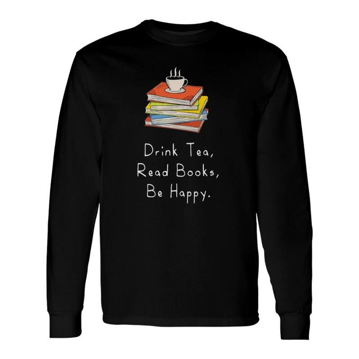 Drink Tea Read Books Be Happy For Bookworms Long Sleeve T-Shirt