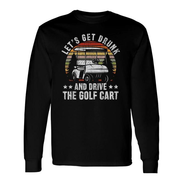 Lets Get Drunk And Drive The Golf Cart For A Dad Golf Long Sleeve T-Shirt T-Shirt