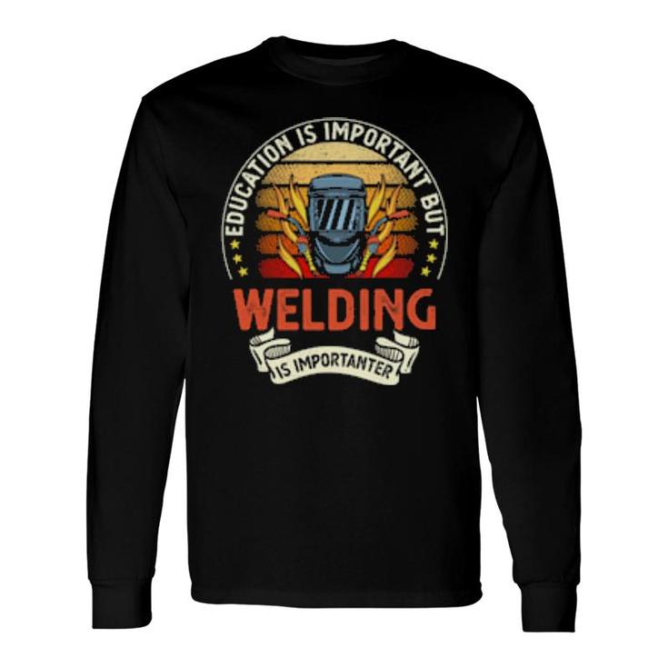Education Is Important But Welding Is Importanter Long Sleeve T-Shirt T-Shirt