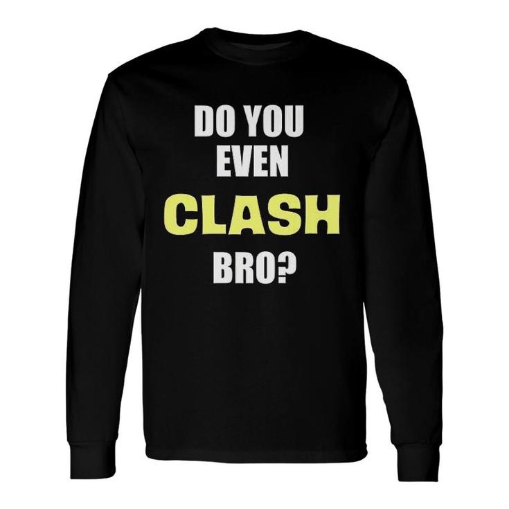 Do You Even Clash Bro Clash Long Sleeve T-Shirt