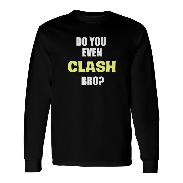 Do You Even Clash Bro Long Sleeve T-Shirt