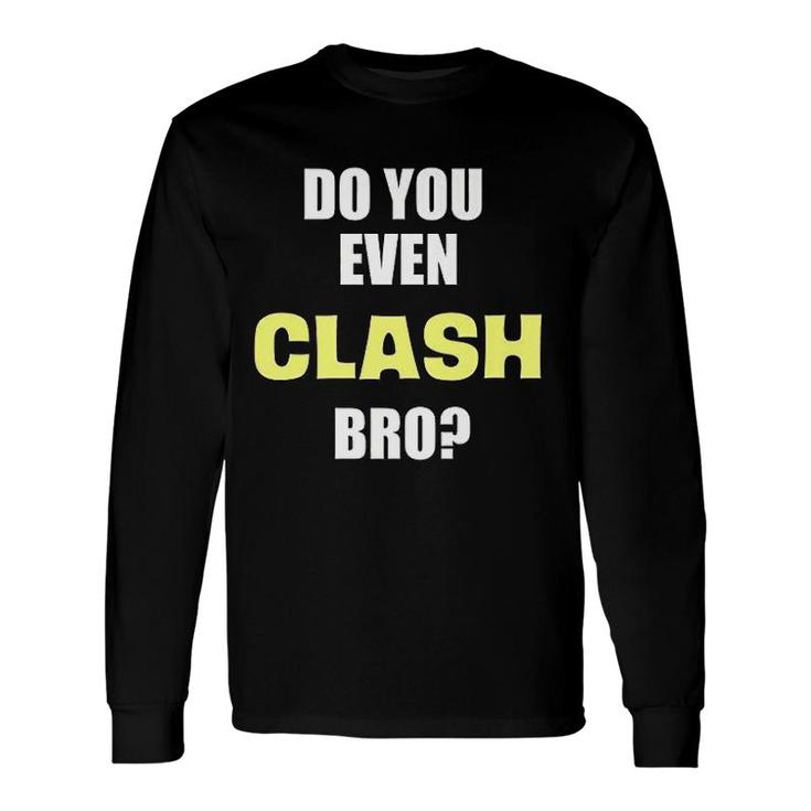 Do You Even Clash Bro Clash Long Sleeve T-Shirt