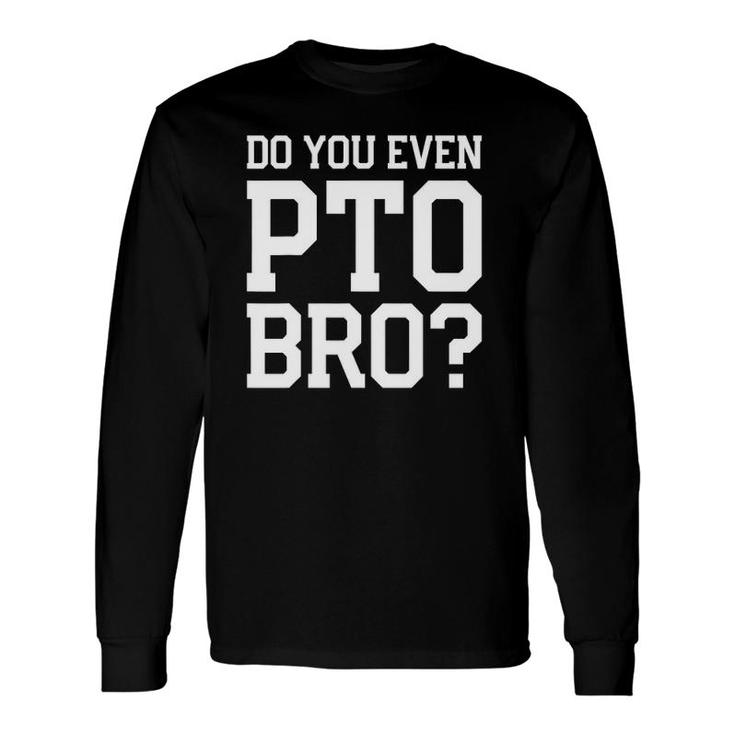 Do You Even Pto Bro Dad Volunteer Long Sleeve T-Shirt