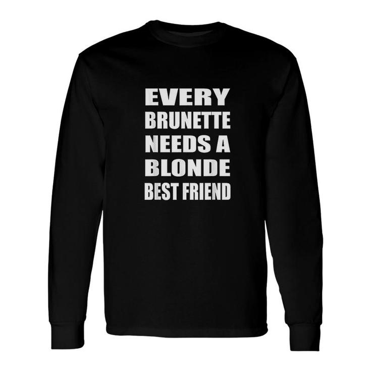 Every Brunette Needs A Blonde Best Friend Long Sleeve T-Shirt