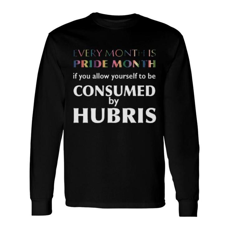 Every Month Is Pride Month If You Allow Yourself To Be Consumed By Hubris Long Sleeve T-Shirt