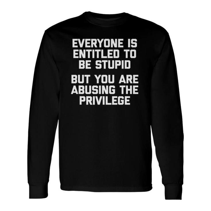 Everyone Is Entitled To Be Stupid Saying Humor Long Sleeve T-Shirt T-Shirt