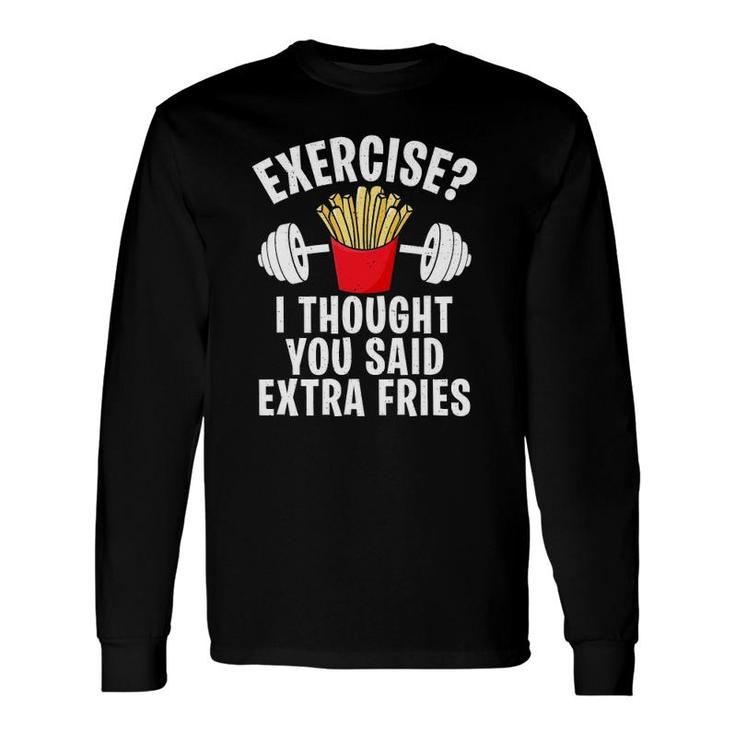 Exercise I Thought You Said Extra Fries Workout Joke Long Sleeve T-Shirt T-Shirt