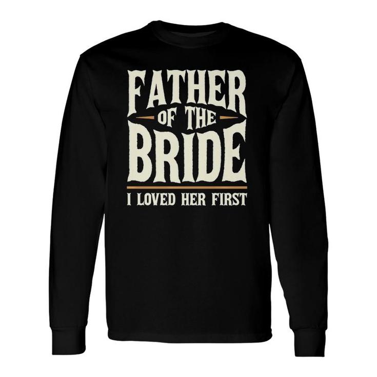 Father Of The Bride I Loved Her First Long Sleeve T-Shirt T-Shirt