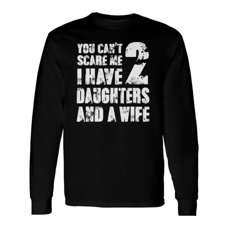 Father You Can't Scare Me I Have 2 Daughters And A Wife Long Sleeve T-Shirt T-Shirt