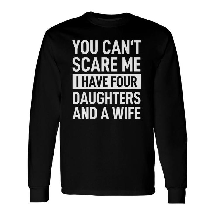 Father You Can't Scare Me I Have Four Daughters And A Wife Long Sleeve T-Shirt T-Shirt
