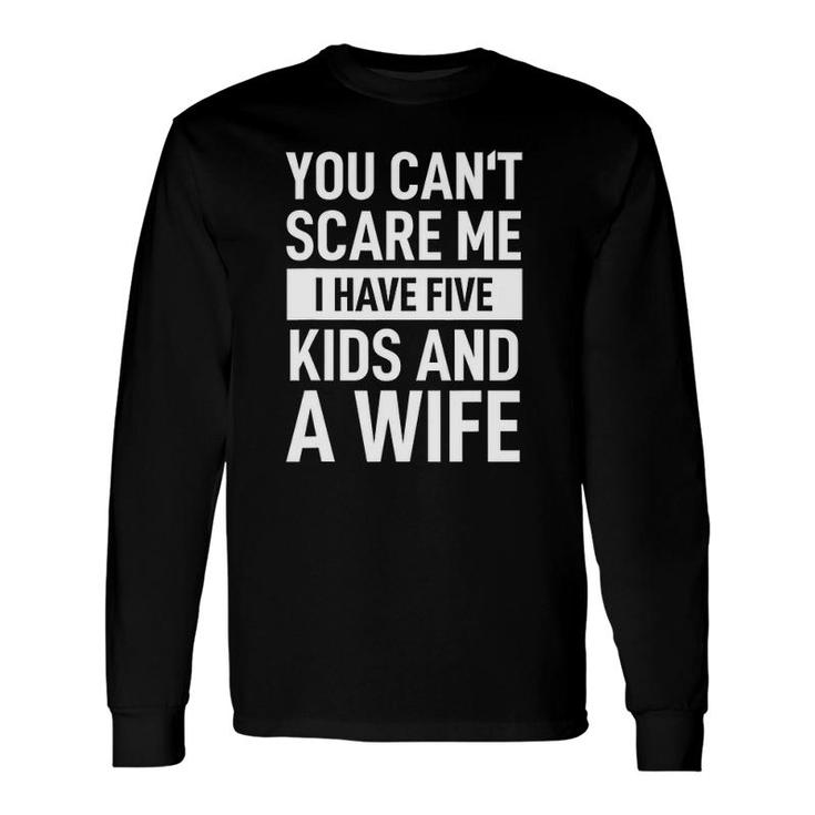 Father Dad Day You Can't Scare Me I Have Five And A Wife Long Sleeve T-Shirt T-Shirt
