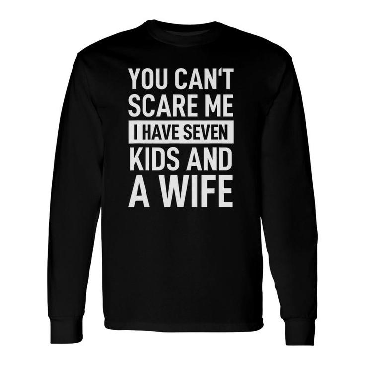 Fathers Day You Can't Scare Me I Have Seven And A Wife Long Sleeve T-Shirt T-Shirt
