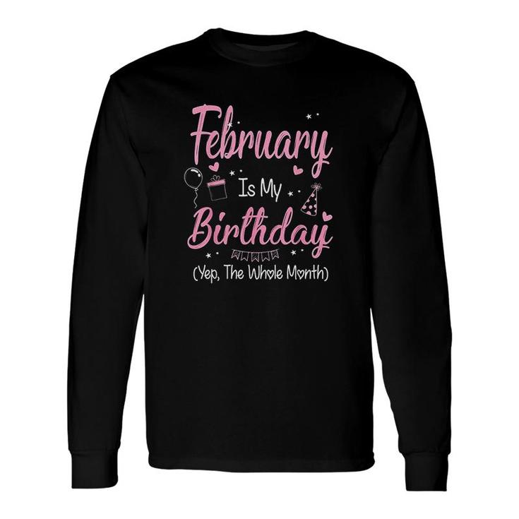 February Is My Birthday Month Yep The Whole Month Girl Its My Birthday Long Sleeve T-Shirt