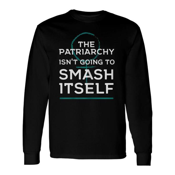 Feminist The Patriarchy Isn't Going To Smash Itself Long Sleeve T-Shirt