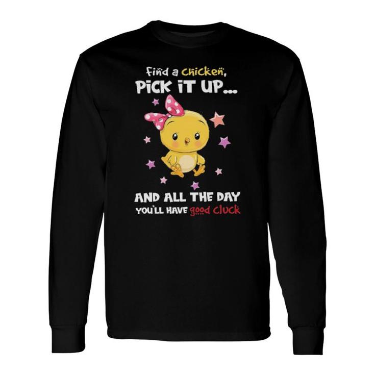 Find A Chicken Pick It Up And All The Day You'll Have Good Cluck Long Sleeve T-Shirt T-Shirt