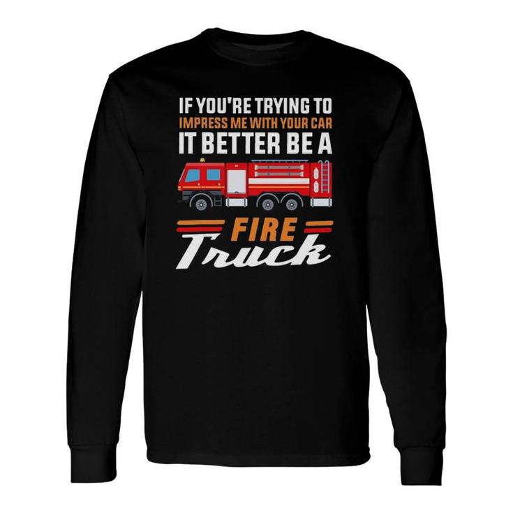 Firefighter If You're Trying To Impress Me With Your Car It Better Be A Fire Truck Long Sleeve T-Shirt T-Shirt