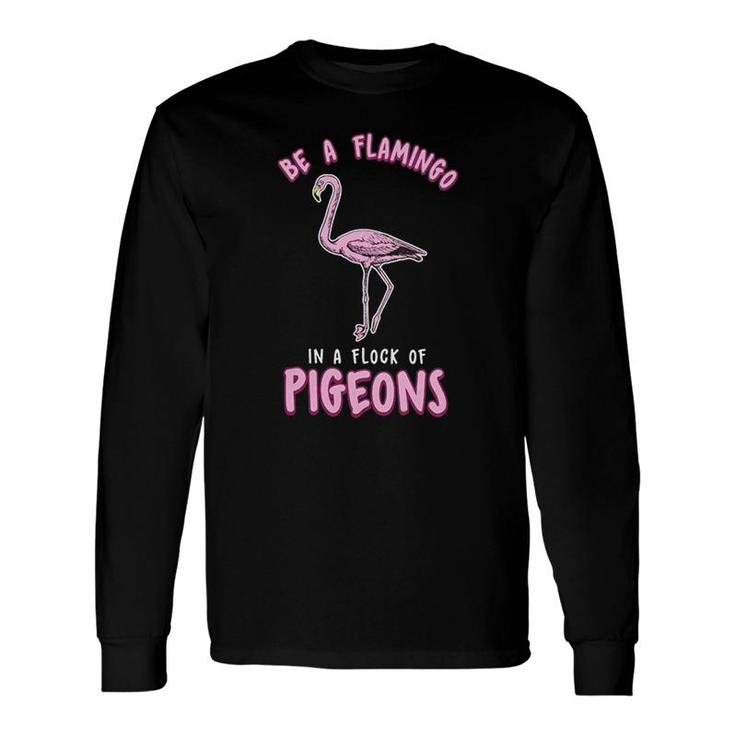 Be A Flamingo In A Flock Of Pigeons Long Sleeve T-Shirt T-Shirt