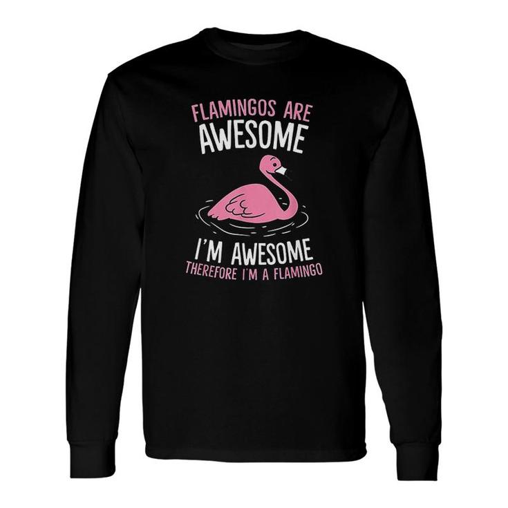 Flamingos Are Awesome Im Awesome Therefore Im A Flamingo Long Sleeve T-Shirt