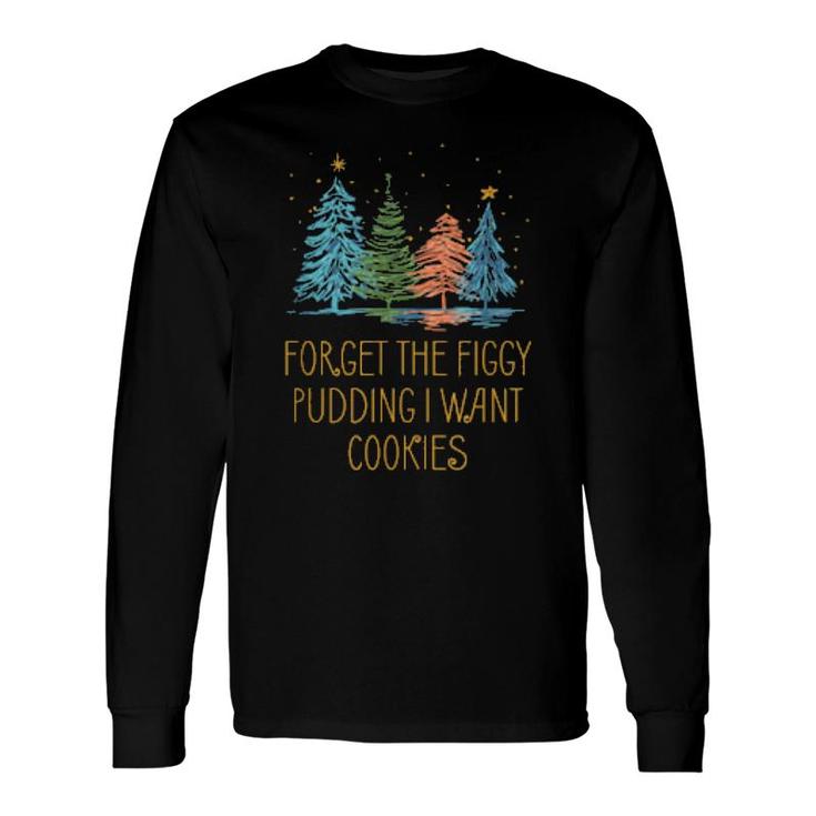 Forget The Figgy Pudding I Want Cookies Christmas Foodie Long Sleeve T-Shirt T-Shirt