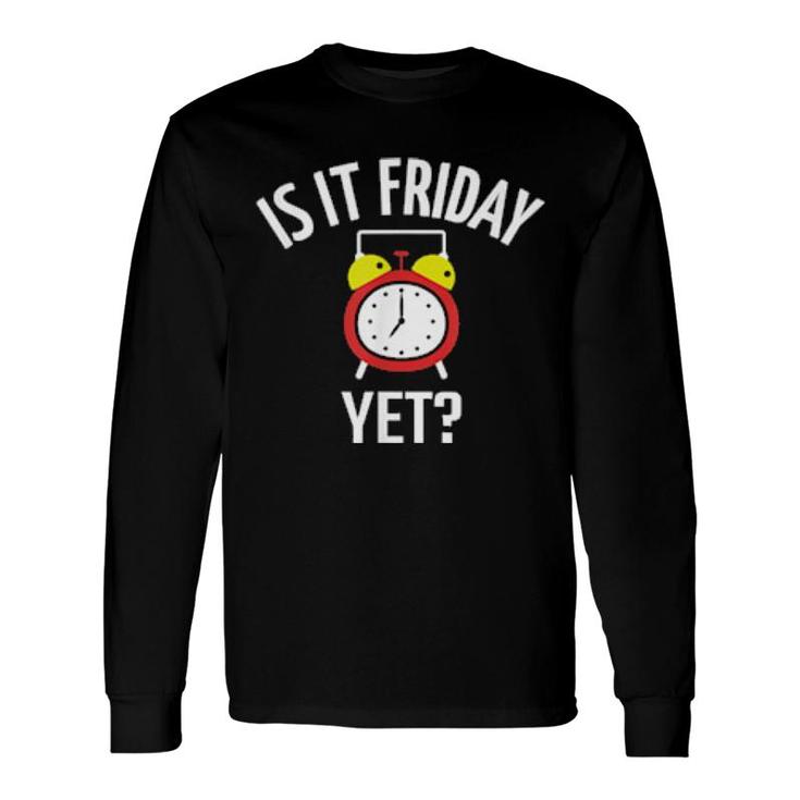 Is It Friday Yet Weekend Humor Sarcastic Saying Joke Long Sleeve T-Shirt T-Shirt