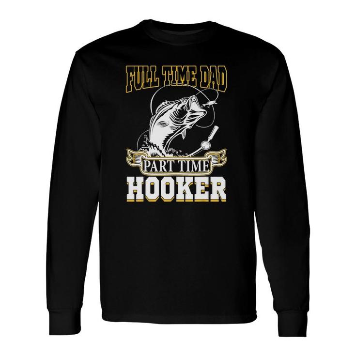 Full Time Dad Part Time Hooker Father's Day Fishing Long Sleeve T-Shirt T-Shirt