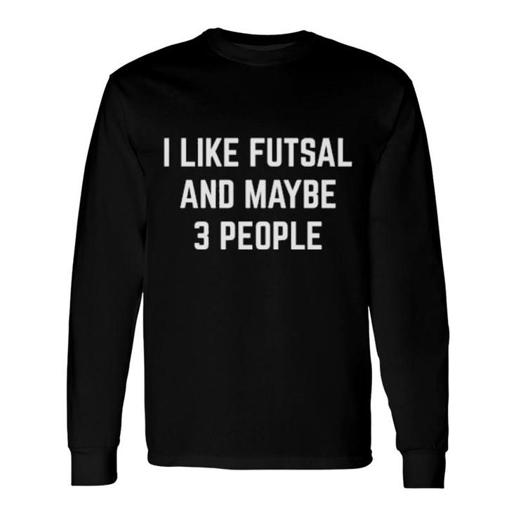 I Like Futsal And Maybe 3 People Futsal Player Coach Long Sleeve T-Shirt