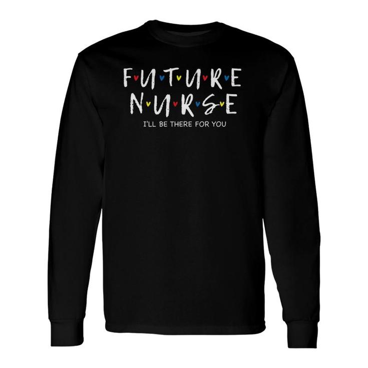 Future Nurse I Will Be There For You Rn&Lpn Long Sleeve T-Shirt
