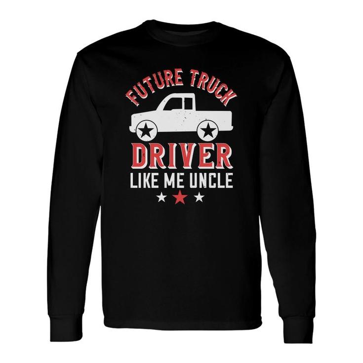Future Truck Driver Like Me Uncle Long Sleeve T-Shirt