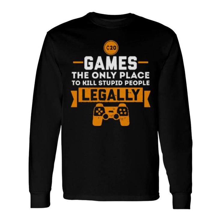 Games The Only Place To Kill Stupid People Legally Apparels Long Sleeve T-Shirt T-Shirt