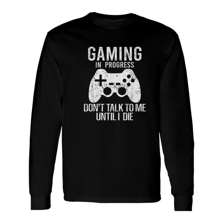 Gaming In Progress Dont Talk To Me Until I Die Gaming Long Sleeve T-Shirt