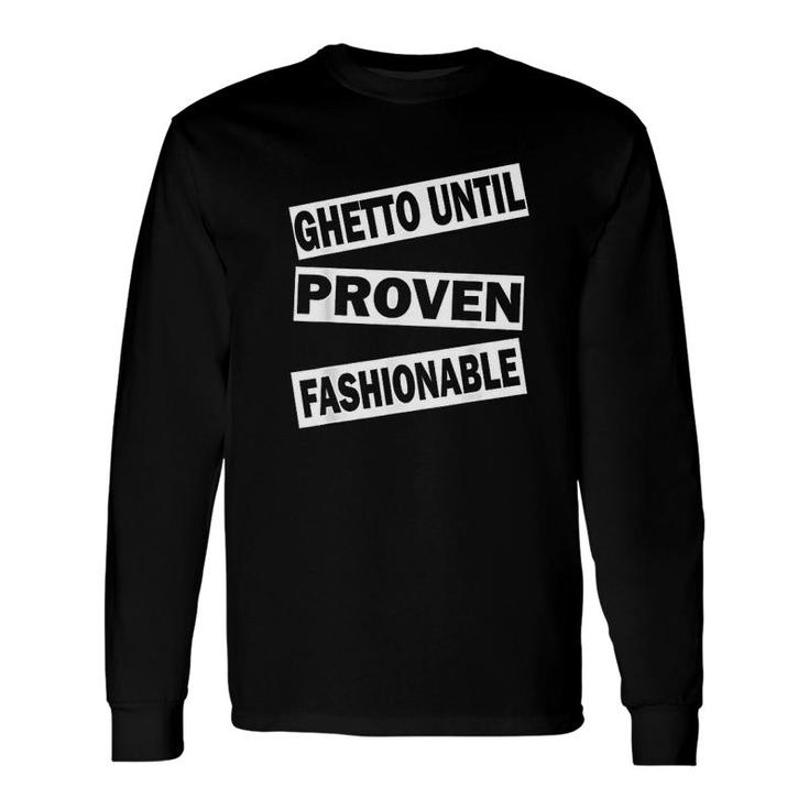 Ghetto Until Proven Fashionable Long Sleeve T-Shirt