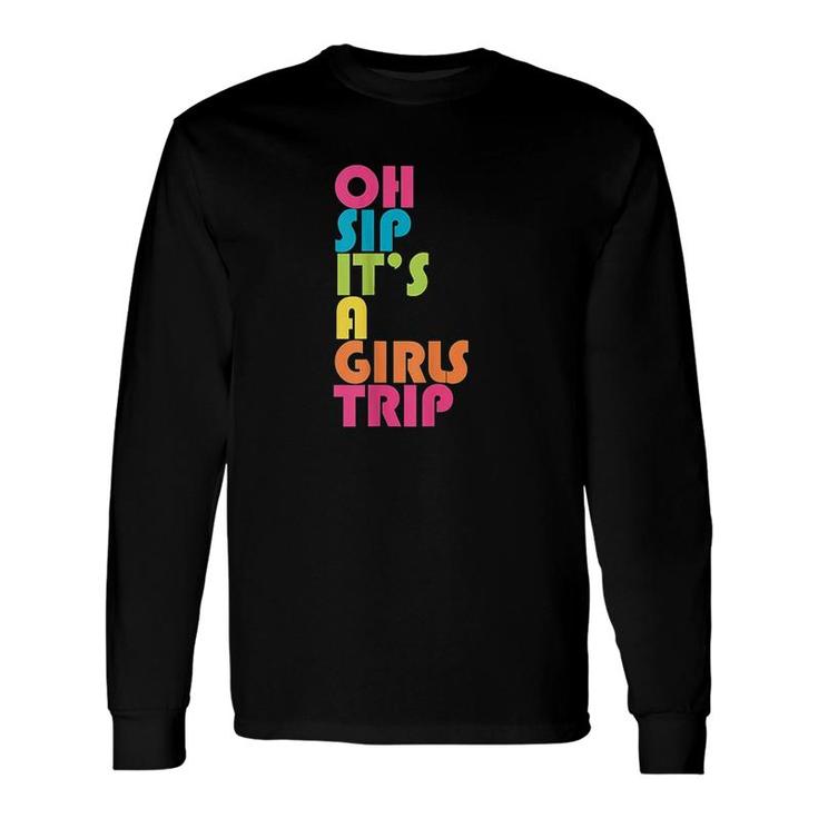 Girls Trip Oh Sip It Is A Girls Trip Vacation Group Matching Long Sleeve T-Shirt