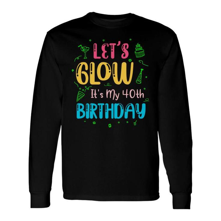 Lets Glow It Is My 40Th Birthday Happy Long Sleeve T-Shirt