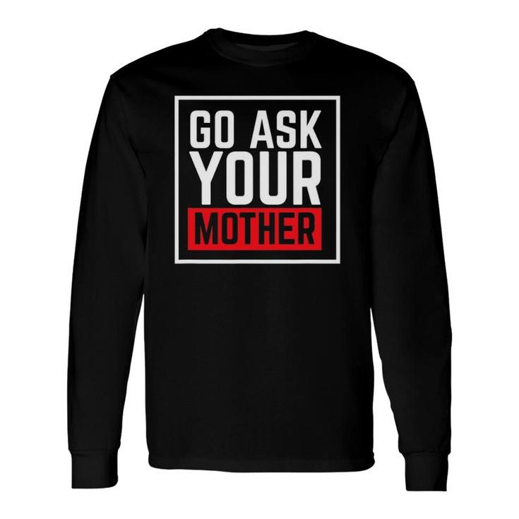 Go Ask Your Mother For Dads And Grandfathers Long Sleeve T-Shirt T-Shirt