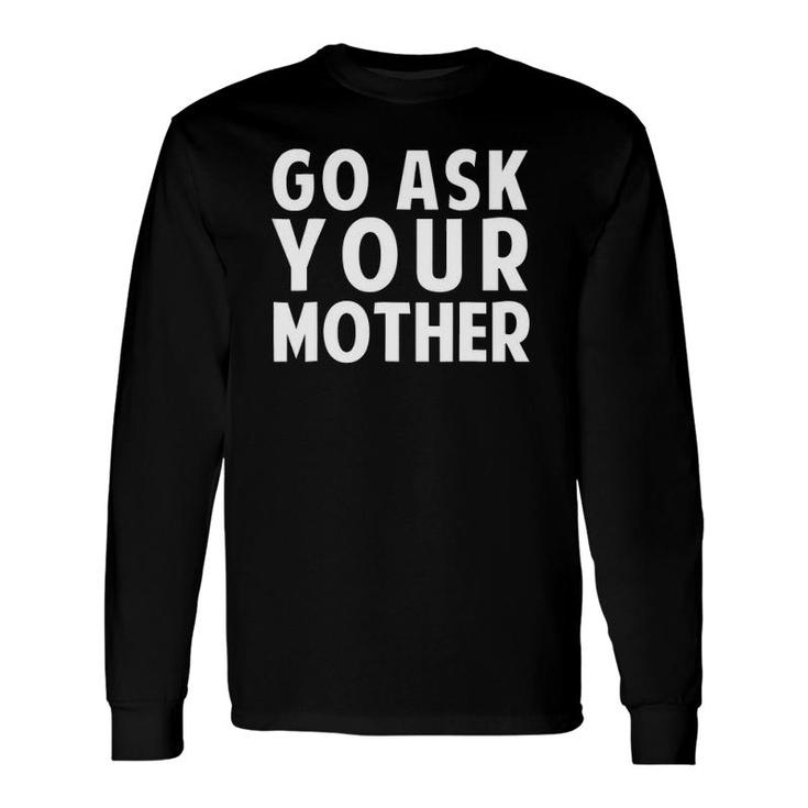 Go Ask Your Mother Fathers Day Long Sleeve T-Shirt T-Shirt