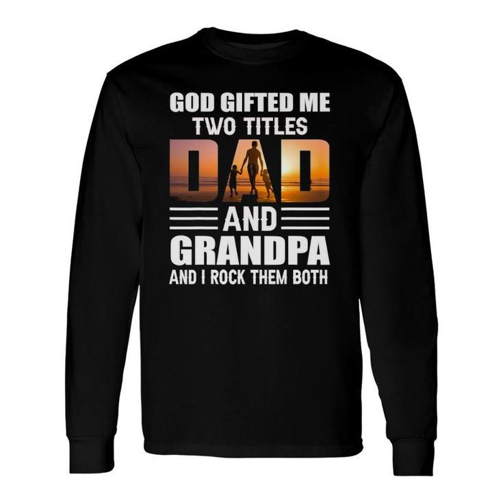God ed Me Two Titles Dad And Grandpa Grandpa Long Sleeve T-Shirt T-Shirt