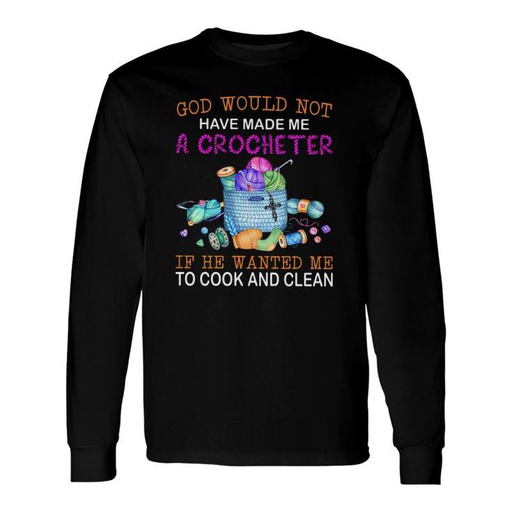 God Would Not Have Made Me A Crocheter If He Wanted Me To Cook And Clean Long Sleeve T-Shirt T-Shirt