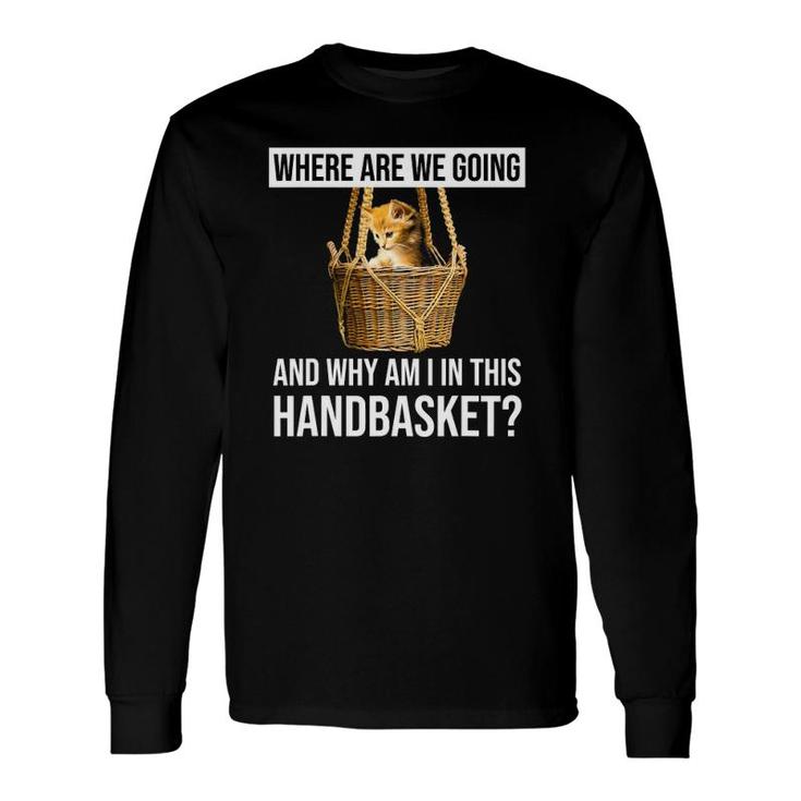 Where Are We Going & Why Am I In This Handbasket Cat Long Sleeve T-Shirt T-Shirt