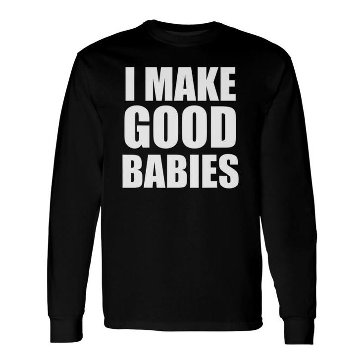 I Make Good Babies Dad Mom Parent Long Sleeve T-Shirt T-Shirt