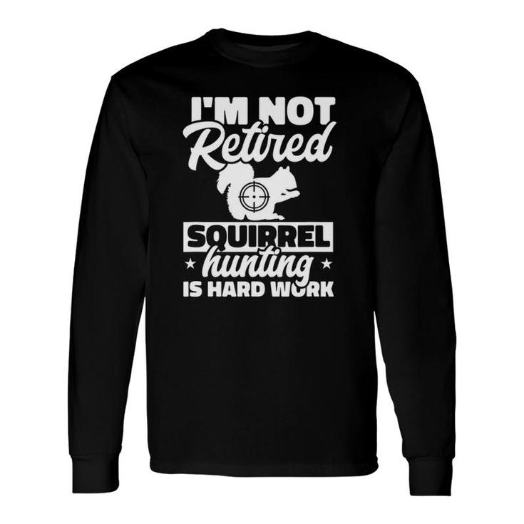 Grandpa Dad I'm Not Retired Squirrel Hunting Is Hard Work Long Sleeve T-Shirt T-Shirt