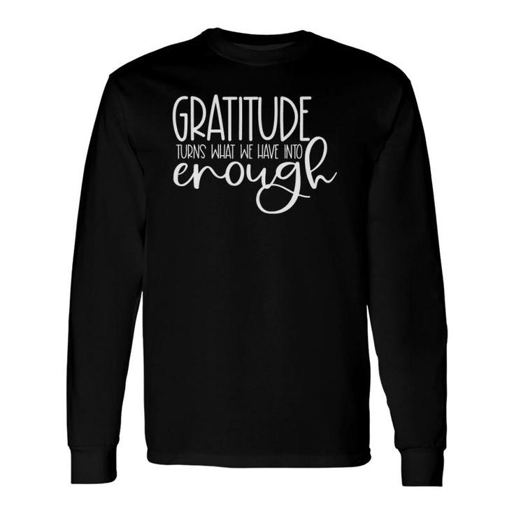 Gratitude Turns What We Have Into Enough Tee Long Sleeve T-Shirt