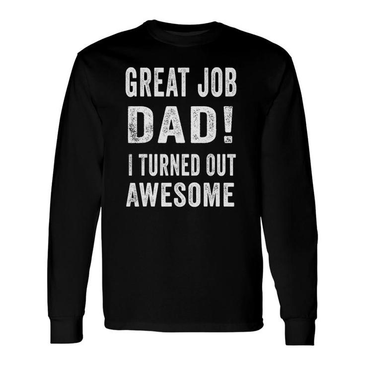 Great Job Dad I Turned Out Awesome Long Sleeve T-Shirt T-Shirt