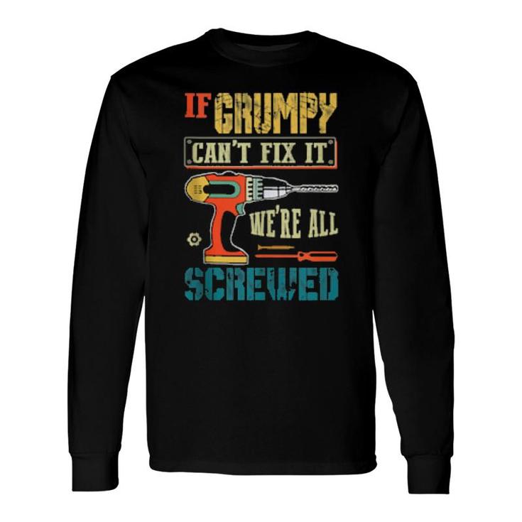 If Grumpy Can’T Fix It, We’Re All Screwed Grandpa Long Sleeve T-Shirt T-Shirt