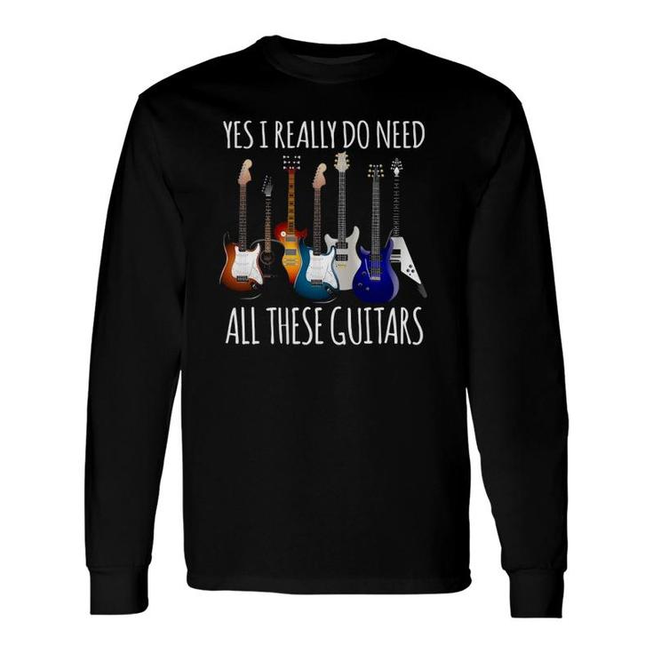 Guitar Yes I Really Do Need All These Guitars Long Sleeve T-Shirt T-Shirt