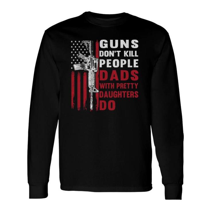 Guns Don't Kill People Dads With Pretty Daughters Humor Dad Long Sleeve T-Shirt T-Shirt