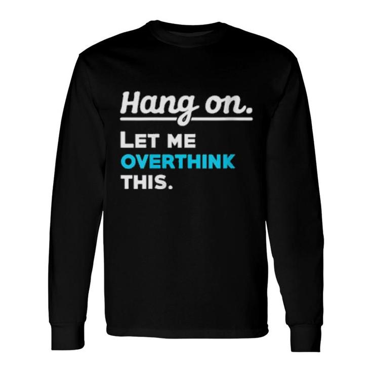 Hang On Let Me Overthink This Saying Sarcasm Irony Long Sleeve T-Shirt T-Shirt