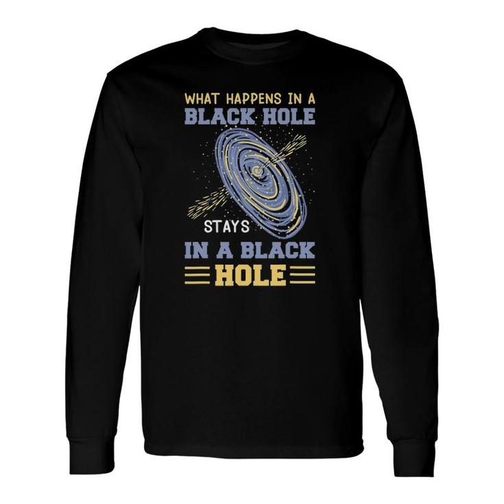What Happens In A Black Hole Stays In A Black Hole Long Sleeve T-Shirt