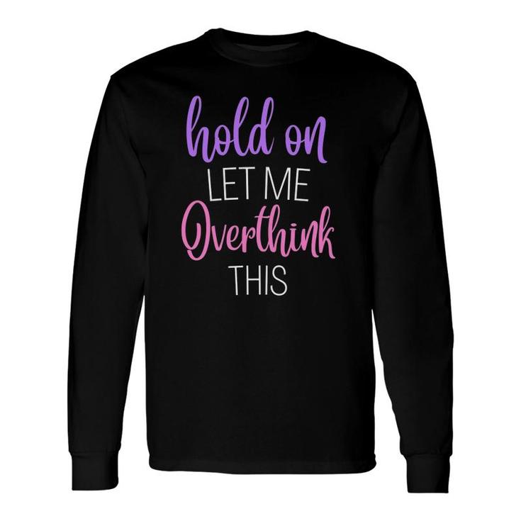 Hold On Let Me Overthink This Humor Novelty Long Sleeve T-Shirt T-Shirt